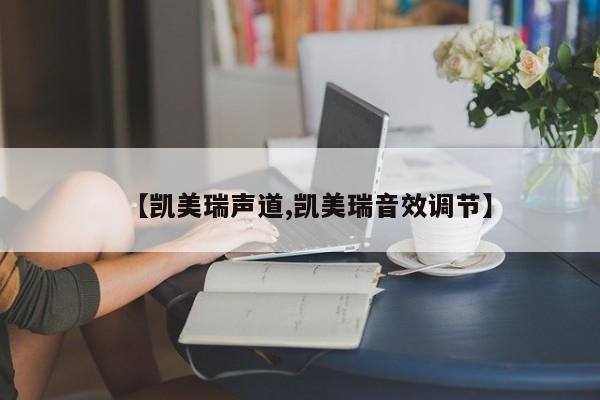 【凯美瑞声道,凯美瑞音效调节】