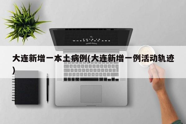 大连新增一本土病例(大连新增一例活动轨迹)