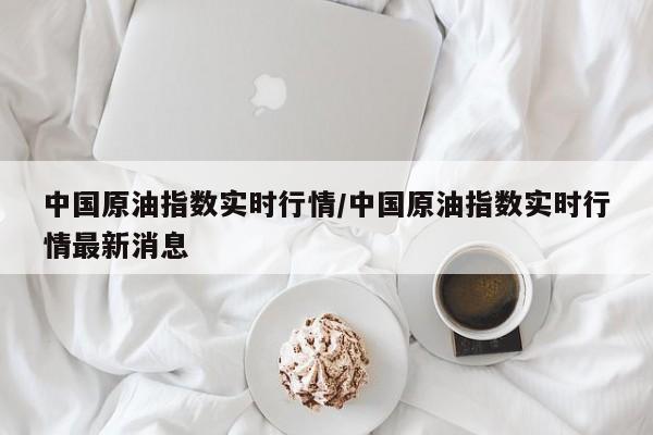 中国原油指数实时行情/中国原油指数实时行情最新消息