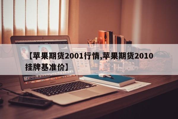 【苹果期货2001行情,苹果期货2010挂牌基准价】
