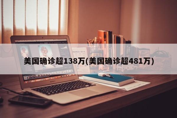美国确诊超138万(美国确诊超481万)