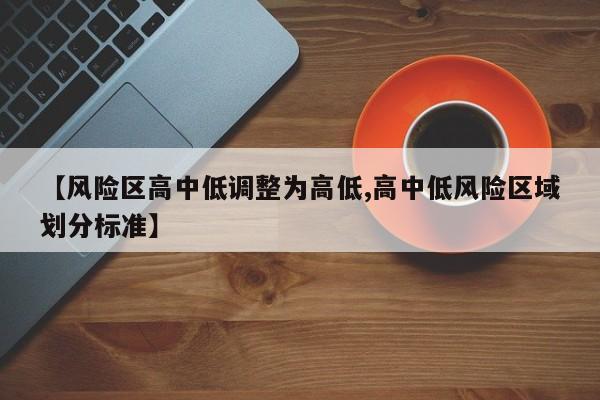 【风险区高中低调整为高低,高中低风险区域划分标准】