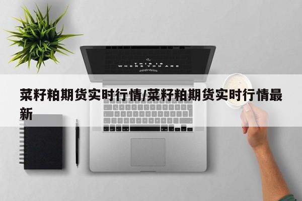 菜籽粕期货实时行情/菜籽粕期货实时行情最新