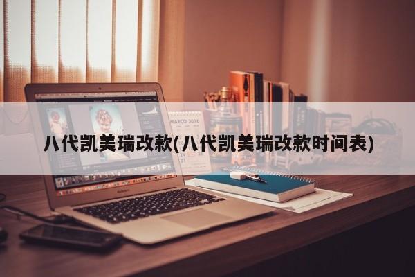 八代凯美瑞改款(八代凯美瑞改款时间表)