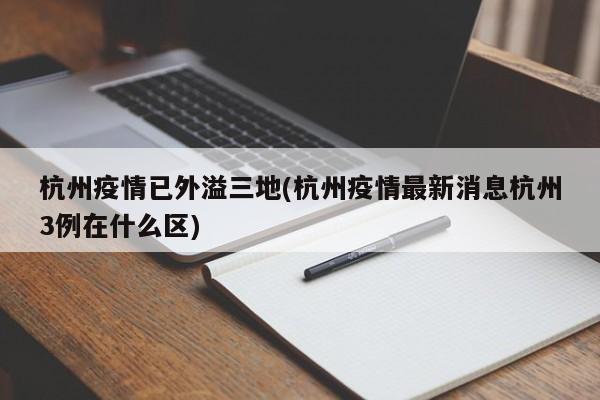 杭州疫情已外溢三地(杭州疫情最新消息杭州3例在什么区)