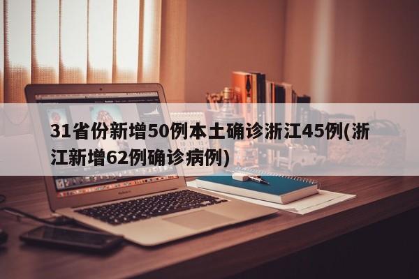 31省份新增50例本土确诊浙江45例(浙江新增62例确诊病例)