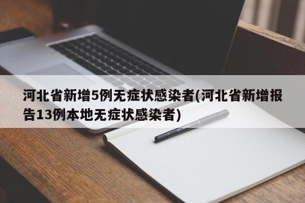 河北省新增5例无症状感染者(河北省新增报告13例本地无症状感染者)