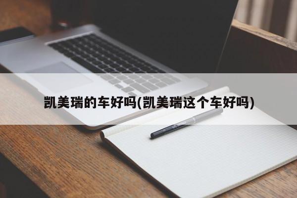 凯美瑞的车好吗(凯美瑞这个车好吗)