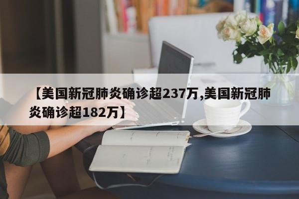 【美国新冠肺炎确诊超237万,美国新冠肺炎确诊超182万】