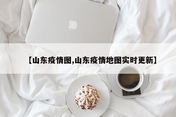 【山东疫情图,山东疫情地图实时更新】