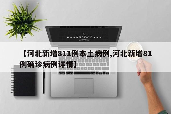 【河北新增811例本土病例,河北新增81例确诊病例详情】