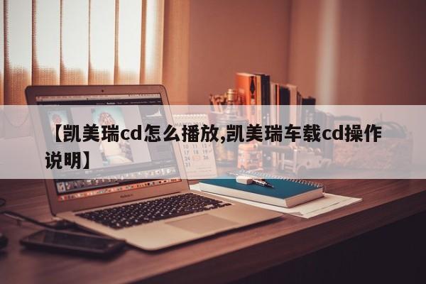 【凯美瑞cd怎么播放,凯美瑞车载cd操作说明】