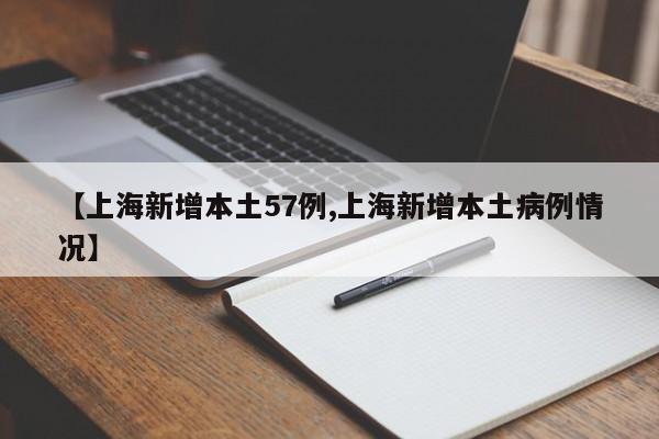 【上海新增本土57例,上海新增本土病例情况】