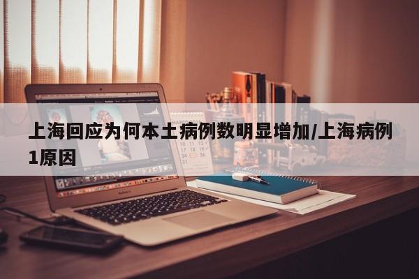 上海回应为何本土病例数明显增加/上海病例1原因