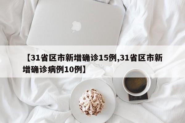 【31省区市新增确诊15例,31省区市新增确诊病例10例】