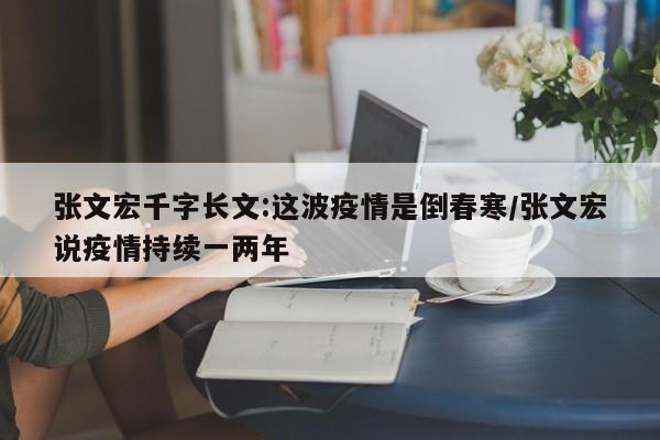 张文宏千字长文:这波疫情是倒春寒/张文宏说疫情持续一两年