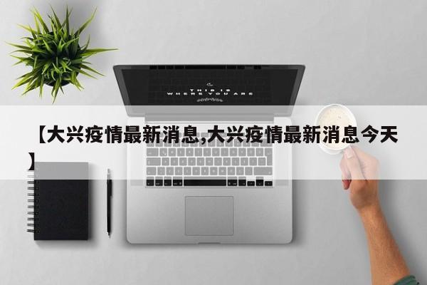 【大兴疫情最新消息,大兴疫情最新消息今天】