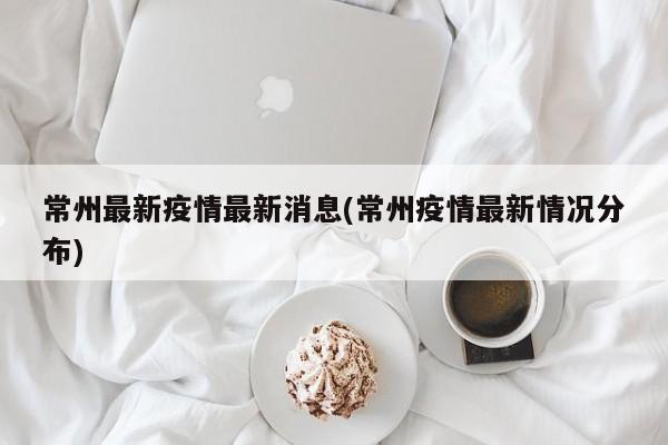 常州最新疫情最新消息(常州疫情最新情况分布)
