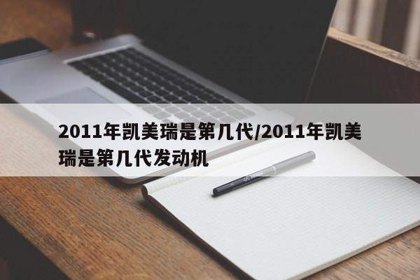 2011年凯美瑞是第几代/2011年凯美瑞是第几代发动机