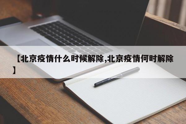 【北京疫情什么时候解除,北京疫情何时解除】