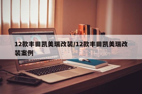 12款丰田凯美瑞改装/12款丰田凯美瑞改装案例