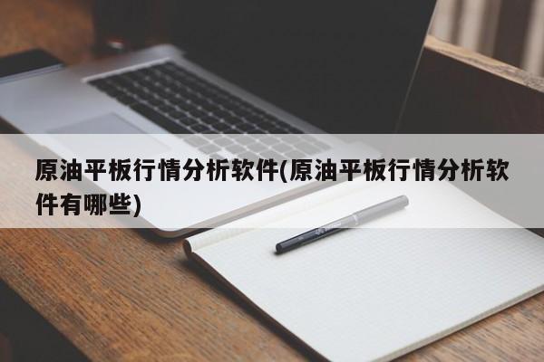 原油平板行情分析软件(原油平板行情分析软件有哪些)