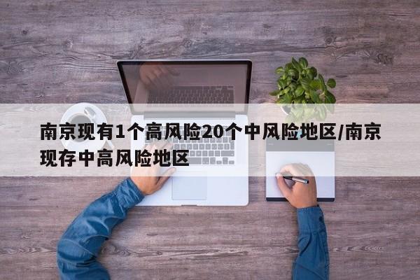 南京现有1个高风险20个中风险地区/南京现存中高风险地区