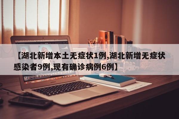 【湖北新增本土无症状1例,湖北新增无症状感染者9例,现有确诊病例6例】