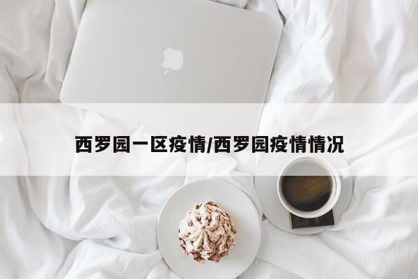 西罗园一区疫情/西罗园疫情情况