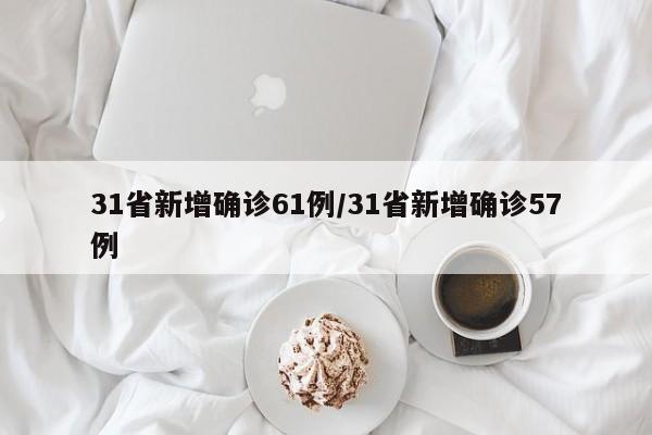 31省新增确诊61例/31省新增确诊57例